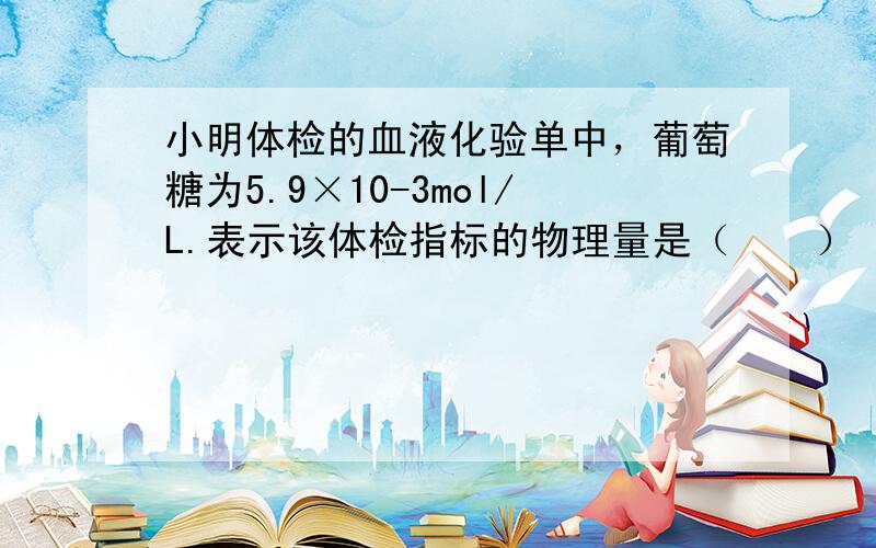 小明体检的血液化验单中，葡萄糖为5.9×10-3mol/L.表示该体检指标的物理量是（　　）