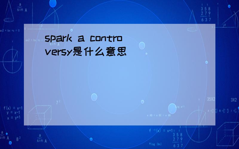 spark a controversy是什么意思