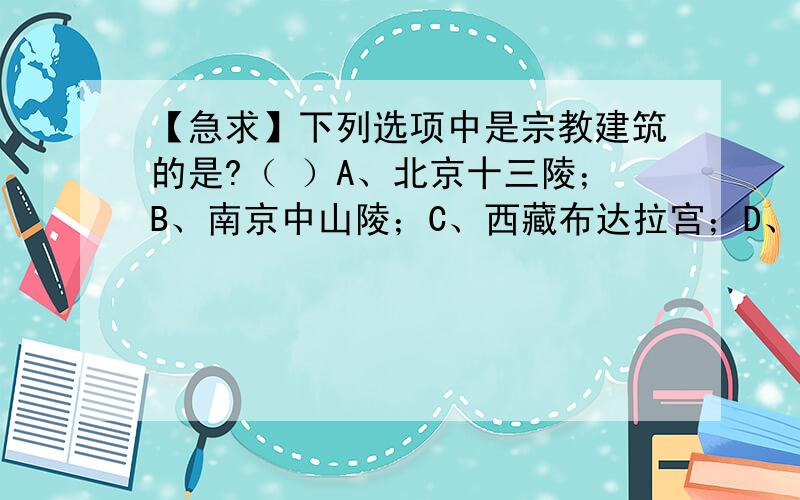 【急求】下列选项中是宗教建筑的是?（ ）A、北京十三陵；B、南京中山陵；C、西藏布达拉宫；D、黄鹤楼