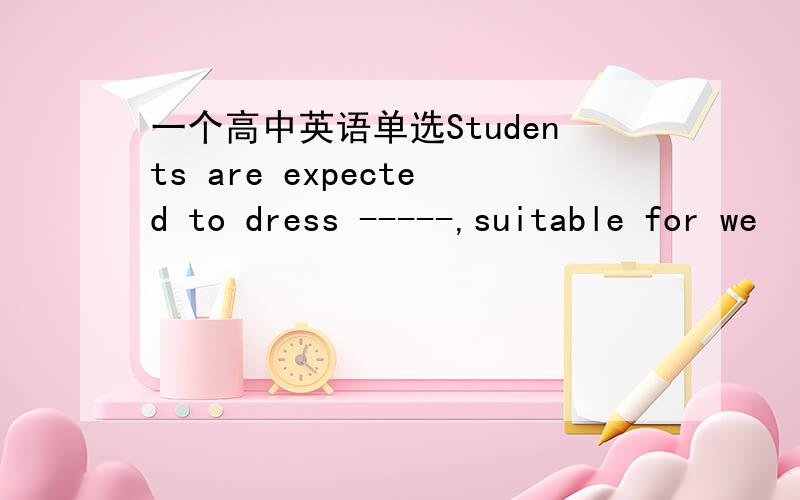 一个高中英语单选Students are expected to dress -----,suitable for we