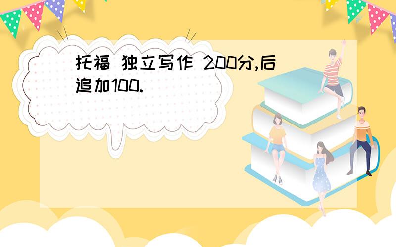 托福 独立写作 200分,后追加100.