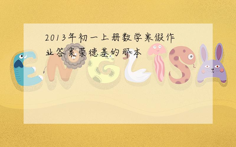 2013年初一上册数学寒假作业答案荣德基的那本