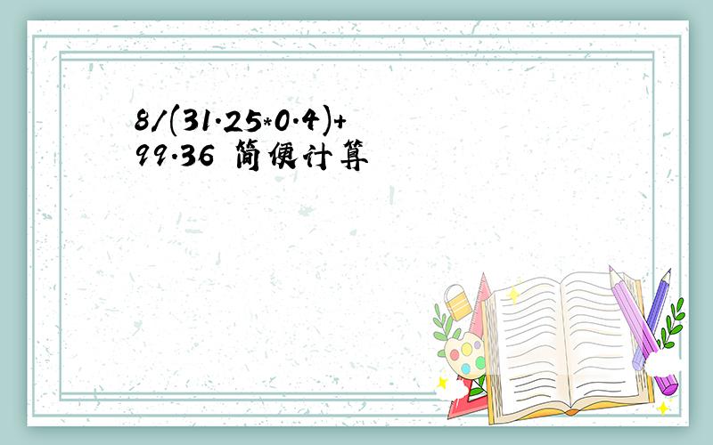 8/(31.25*0.4)+99.36 简便计算