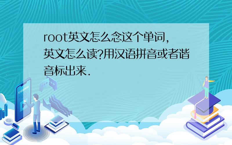 root英文怎么念这个单词,英文怎么读?用汉语拼音或者谐音标出来.