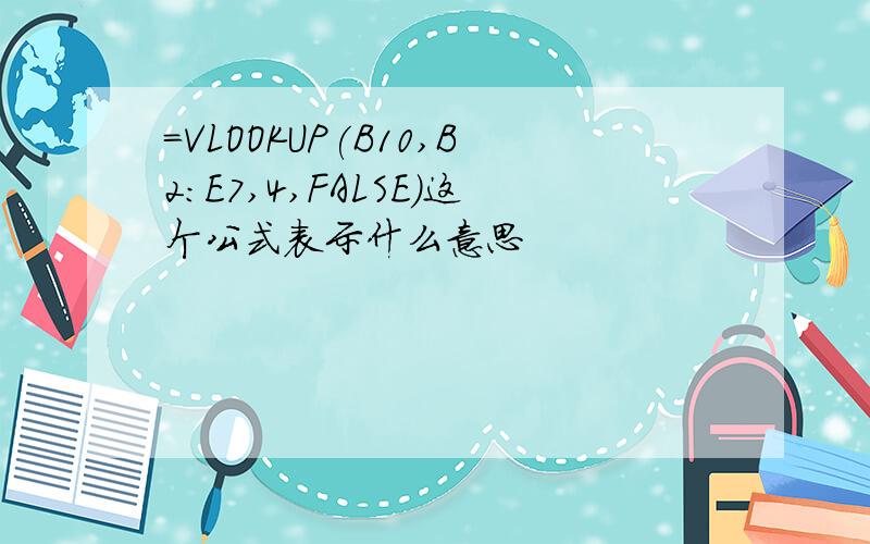 =VLOOKUP(B10,B2:E7,4,FALSE)这个公式表示什么意思