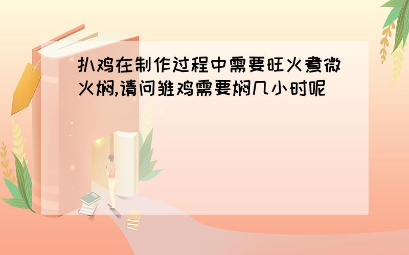 扒鸡在制作过程中需要旺火煮微火焖,请问雏鸡需要焖几小时呢