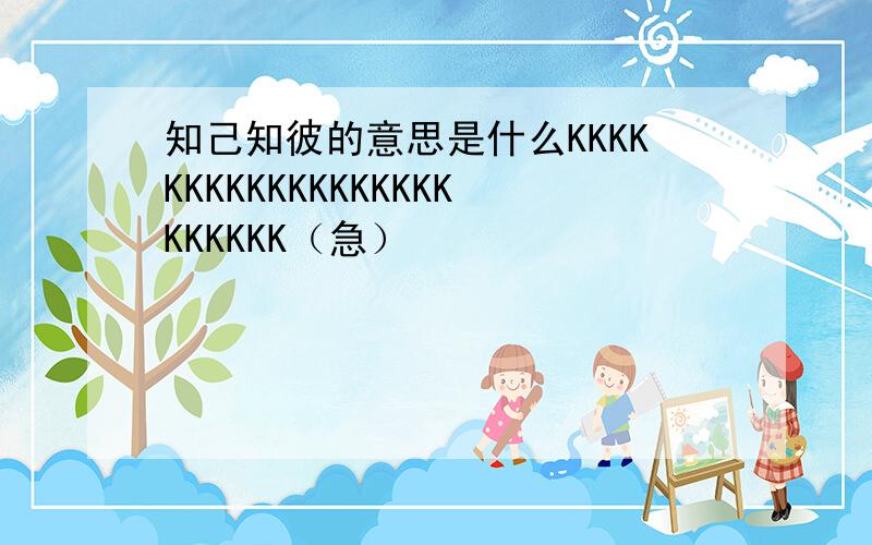 知己知彼的意思是什么KKKKKKKKKKKKKKKKKKKKKKKK（急）