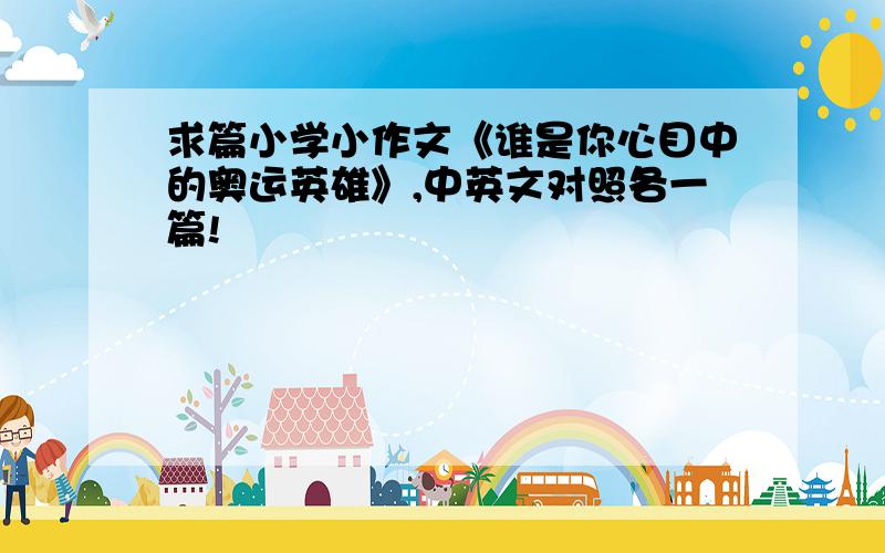 求篇小学小作文《谁是你心目中的奥运英雄》,中英文对照各一篇!