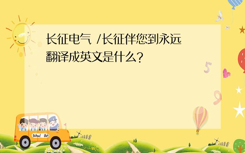 长征电气 /长征伴您到永远 翻译成英文是什么?