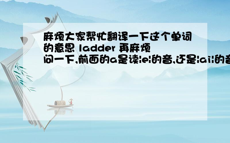 麻烦大家帮忙翻译一下这个单词的意思 ladder 再麻烦问一下,前面的a是读|e|的音,还是|ai|的音?