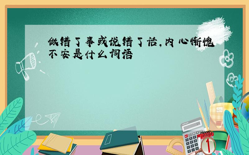 做错了事或说错了话,内心惭愧不安是什么词语