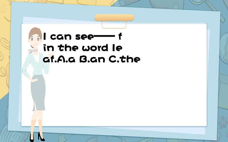 l can see—— f in the word leaf.A.a B.an C.the