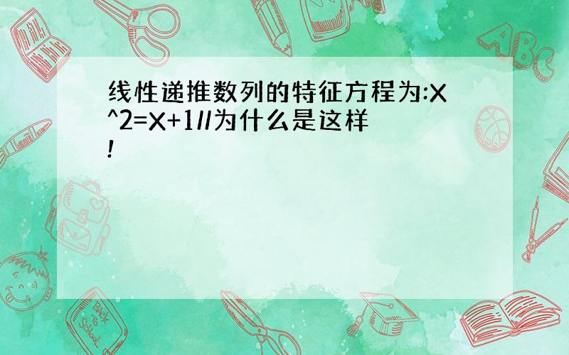 线性递推数列的特征方程为:X^2=X+1//为什么是这样!