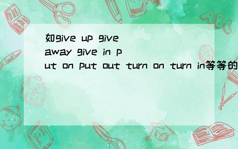 如give up give away give in put on put out turn on turn in等等的