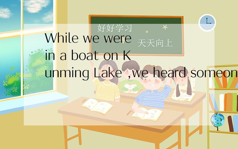 While we were in a boat on Kunming Lake ,we heard someone Be