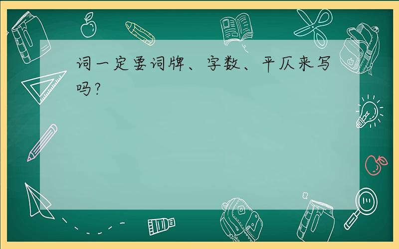 词一定要词牌、字数、平仄来写吗?