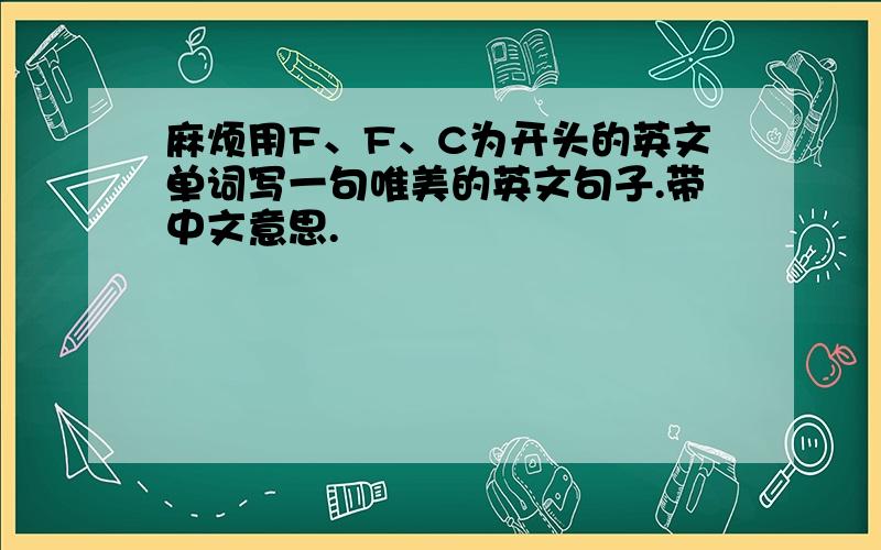 麻烦用F、F、C为开头的英文单词写一句唯美的英文句子.带中文意思.