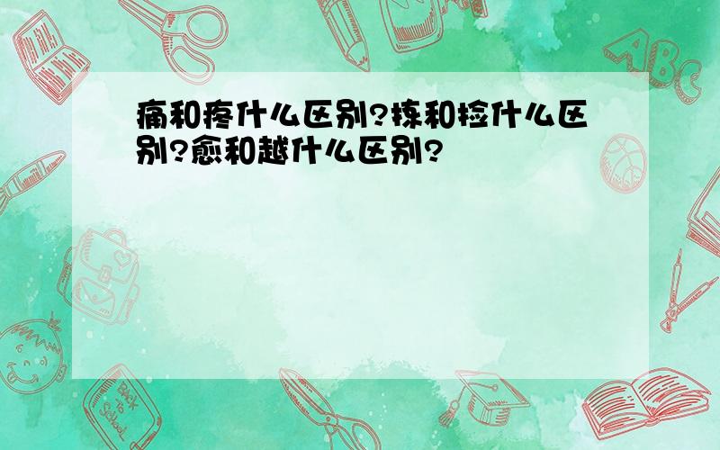 痛和疼什么区别?拣和捡什么区别?愈和越什么区别?