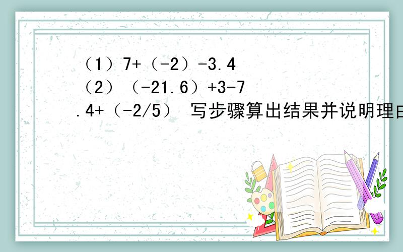 （1）7+（-2）-3.4 （2）（-21.6）+3-7.4+（-2/5） 写步骤算出结果并说明理由