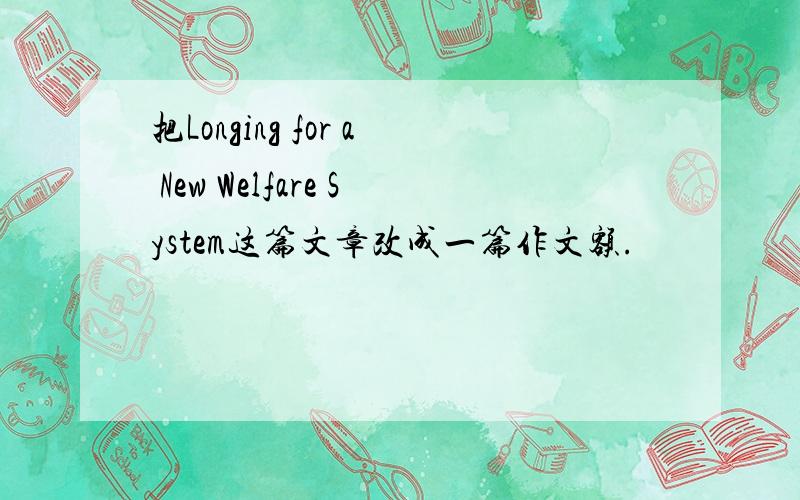 把Longing for a New Welfare System这篇文章改成一篇作文额.