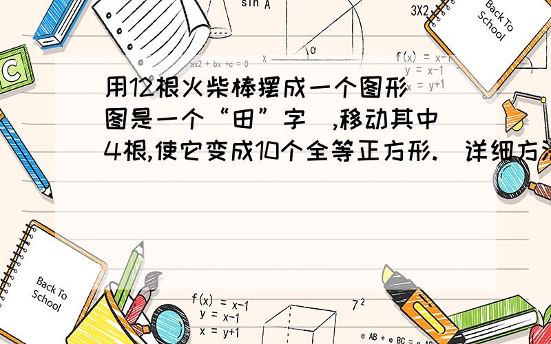 用12根火柴棒摆成一个图形（图是一个“田”字）,移动其中4根,使它变成10个全等正方形.（详细方法）最好