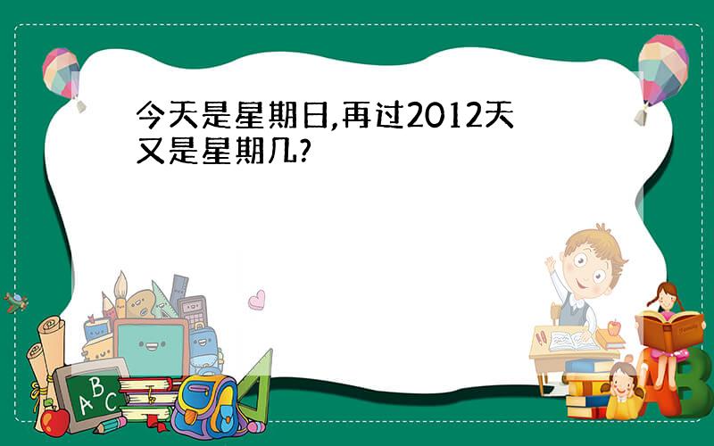 今天是星期日,再过2012天又是星期几?