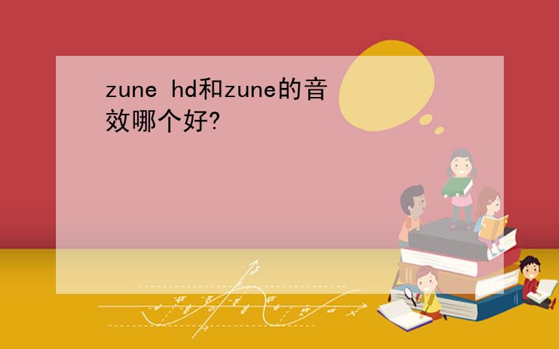 zune hd和zune的音效哪个好?