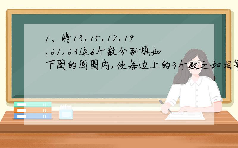 1、将13,15,17,19,21,23这6个数分别填如下图的圆圈内,使每边上的3个数之和相等,则次最大值为_____.