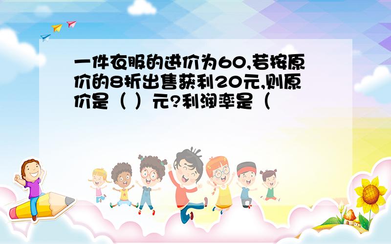 一件衣服的进价为60,若按原价的8折出售获利20元,则原价是（ ）元?利润率是（