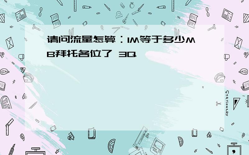 请问流量怎算：1M等于多少MB拜托各位了 3Q