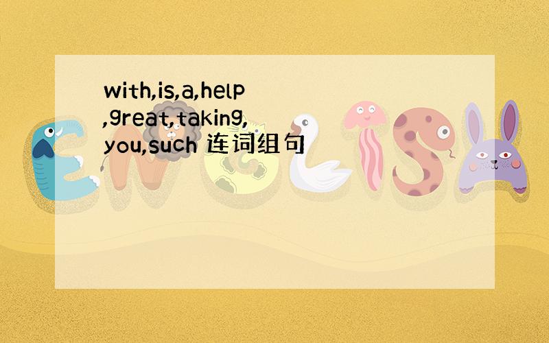 with,is,a,help,great,taking,you,such 连词组句