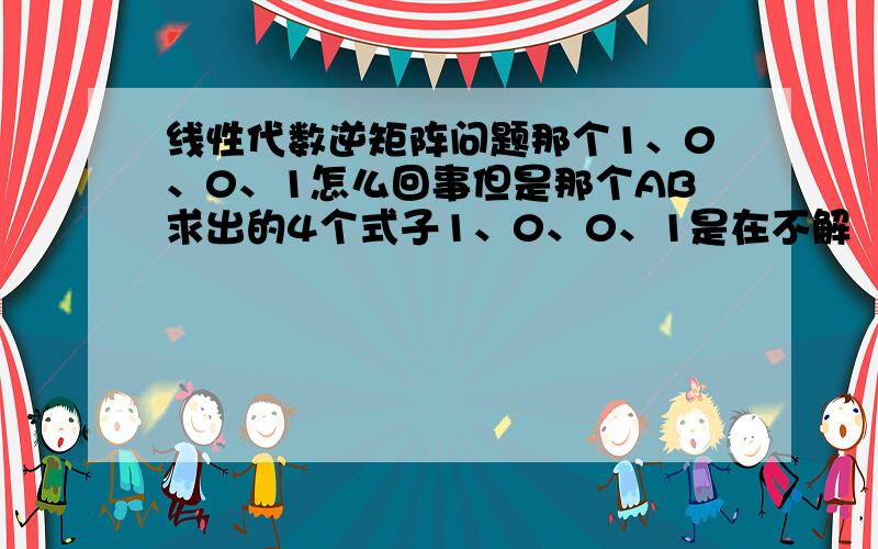 线性代数逆矩阵问题那个1、0、0、1怎么回事但是那个AB求出的4个式子1、0、0、1是在不解