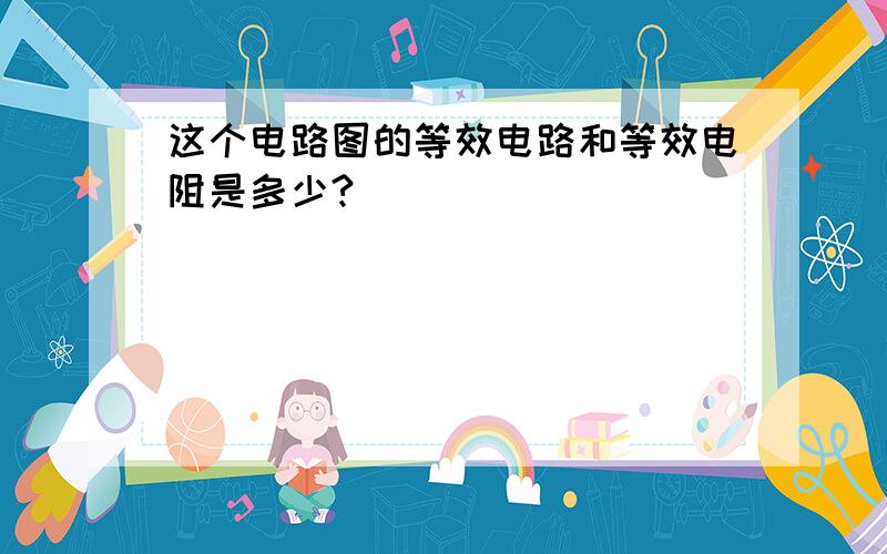 这个电路图的等效电路和等效电阻是多少?