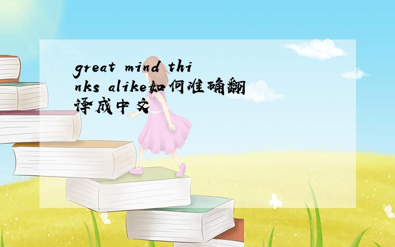 great mind thinks alike如何准确翻译成中文