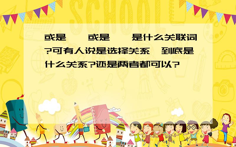 或是……或是……是什么关联词?可有人说是选择关系,到底是什么关系?还是两者都可以?