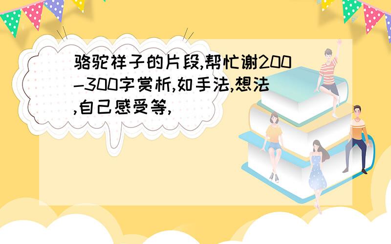 骆驼祥子的片段,帮忙谢200-300字赏析,如手法,想法,自己感受等,