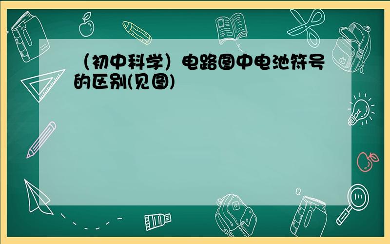 （初中科学）电路图中电池符号的区别(见图)