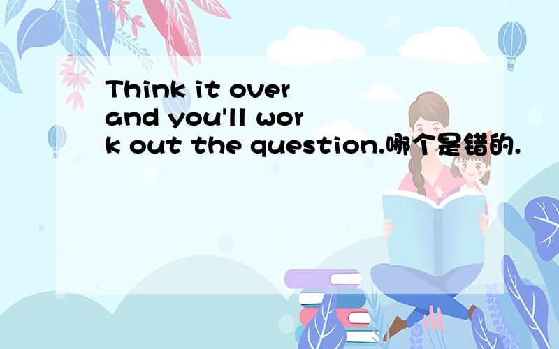 Think it over and you'll work out the question.哪个是错的.