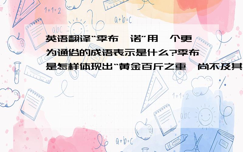 英语翻译“季布一诺”用一个更为通俗的成语表示是什么?季布是怎样体现出“黄金百斤之重,尚不及其一诺”?