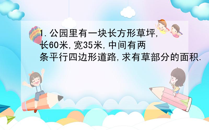 1.公园里有一块长方形草坪,长60米,宽35米,中间有两条平行四边形道路,求有草部分的面积.