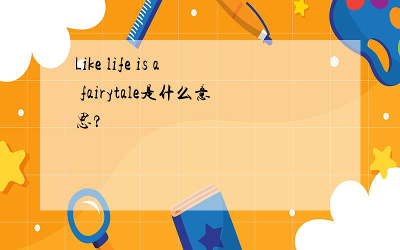 Like life is a fairytale是什么意思?