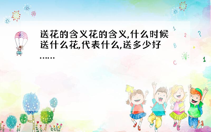 送花的含义花的含义,什么时候送什么花,代表什么,送多少好……