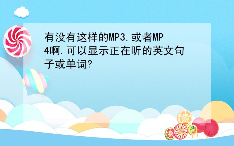 有没有这样的MP3.或者MP4啊.可以显示正在听的英文句子或单词?