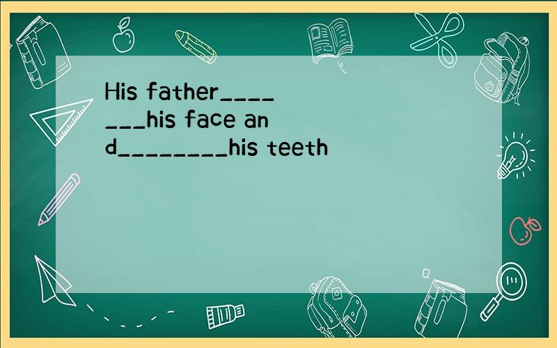 His father_______his face and________his teeth