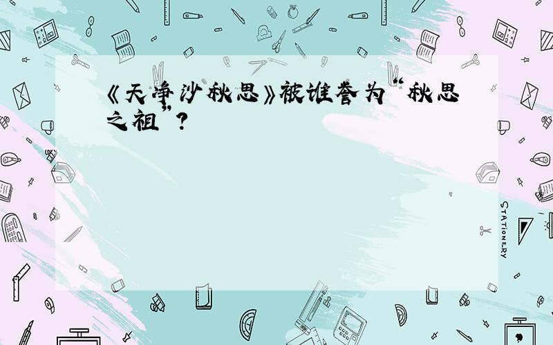 《天净沙秋思》被谁誉为“秋思之祖”?