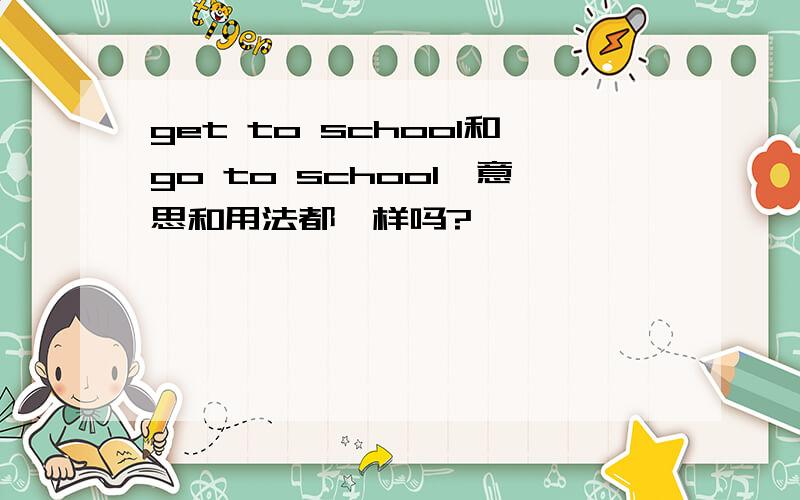 get to school和go to school,意思和用法都一样吗?