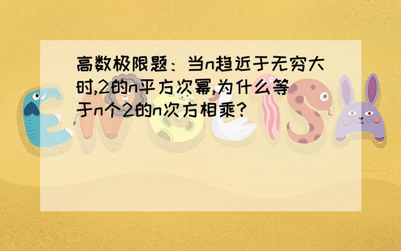 高数极限题：当n趋近于无穷大时,2的n平方次幂,为什么等于n个2的n次方相乘?