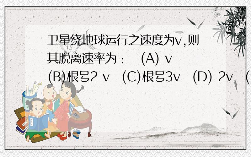 卫星绕地球运行之速度为v,则其脱离速率为：　(A) v　(B)根号2 v　(C)根号3v　(D) 2v　(E) 2v