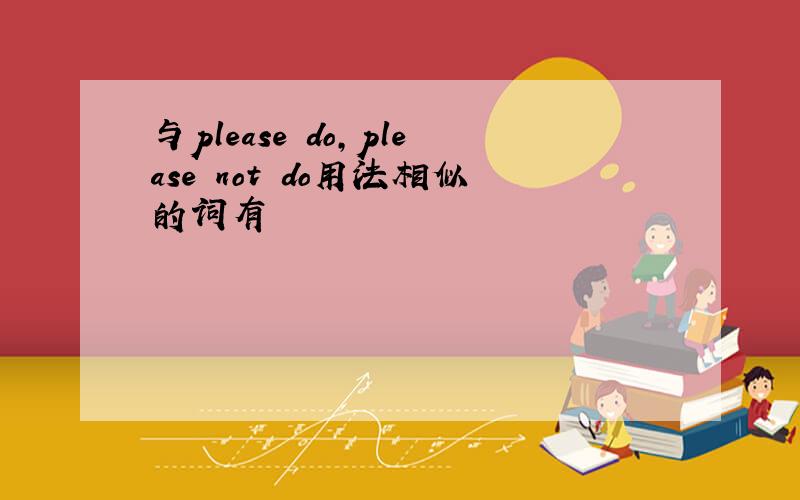 与please do,please not do用法相似的词有