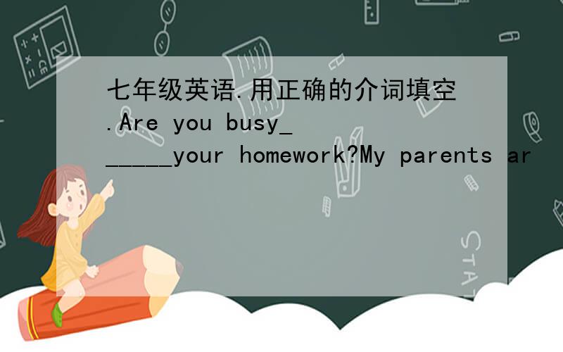 七年级英语.用正确的介词填空.Are you busy______your homework?My parents ar